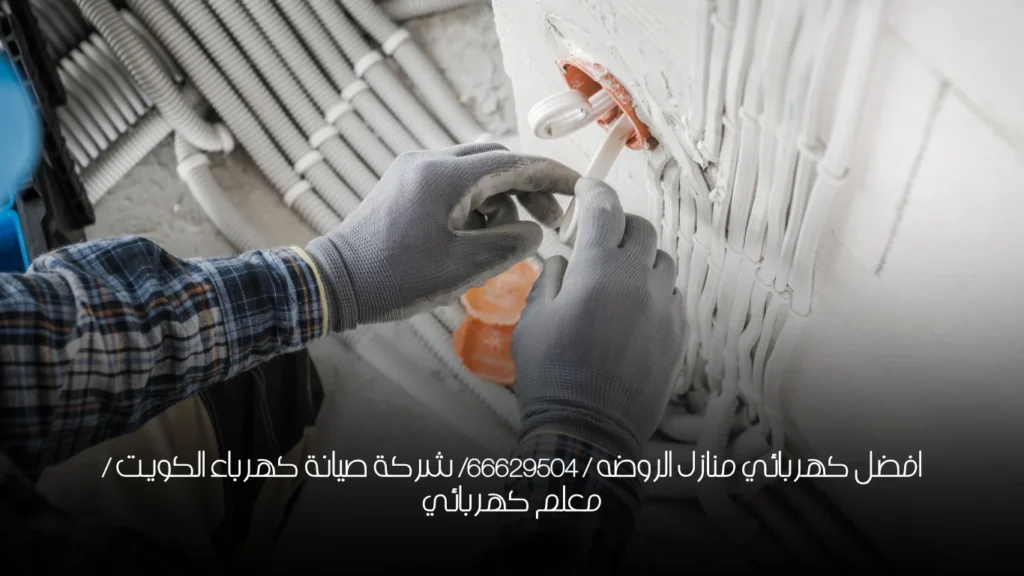 افضل كهربائي منازل الروضه / 66629504/ شركة صيانة كهرباء الكويت / معلم كهربائي