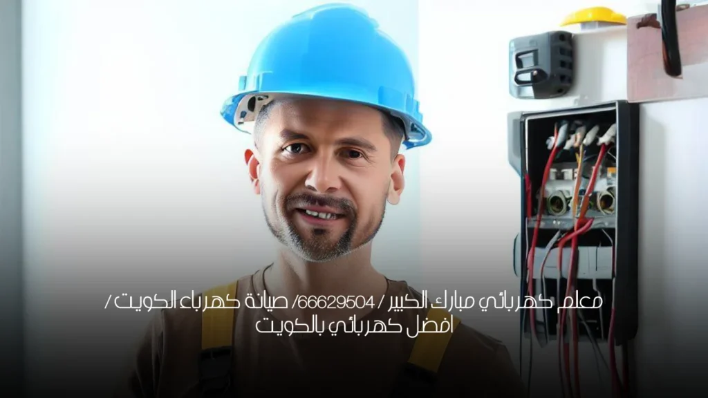 معلم كهربائي مبارك الكبير / 66629504/ صيانة كهرباء الكويت / افضل كهربائي بالكويت